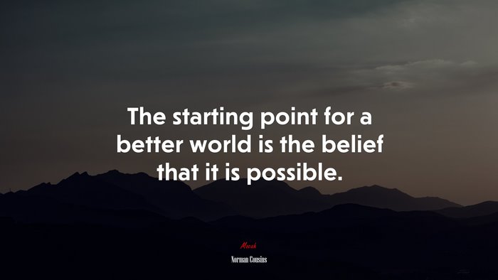 The starting point for a better world is the belief that it is possible. | Norman Cousins quote
