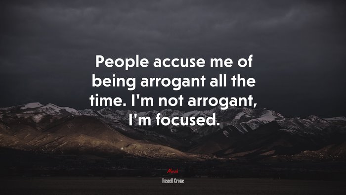 People accuse me of being arrogant all the time. I’m not arrogant, I’m focused. | Russell Crowe quote