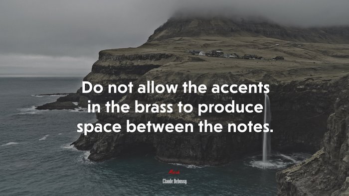 Do not allow the accents in the brass to produce space between the notes. | Claude Debussy quote
