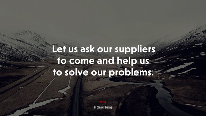 Let us ask our suppliers to come and help us to solve our problems. | W. Edwards Deming quote