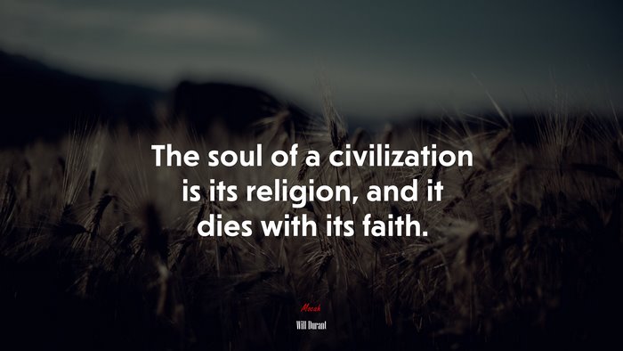 The soul of a civilization is its religion, and it dies with its faith. | Will Durant quote