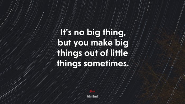 It’s no big thing, but you make big things out of little things sometimes. | Robert Duvall quote