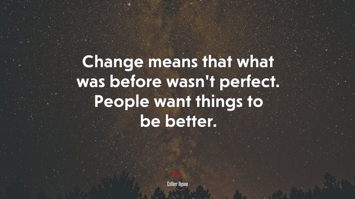 Change means that what was before wasn’t perfect. People want things to be better. | Esther Dyson quote