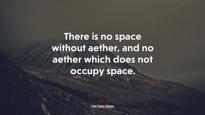 There is no space without aether, and no aether which does not occupy space. | Arthur Stanley Eddington quote