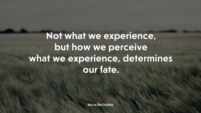 Not what we experience, but how we perceive what we experience, determines our fate. | Marie von Ebner-Eschenbach quote