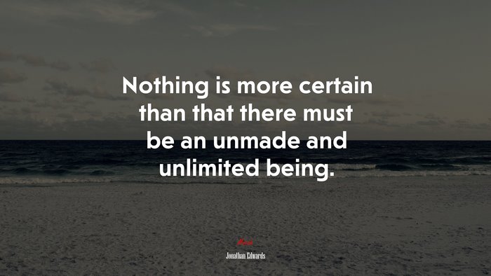 Nothing is more certain than that there must be an unmade and unlimited being. | Jonathan Edwards quote