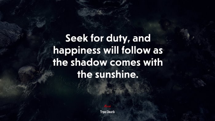 Seek for duty, and happiness will follow as the shadow comes with the sunshine. | Tryon Edwards quote