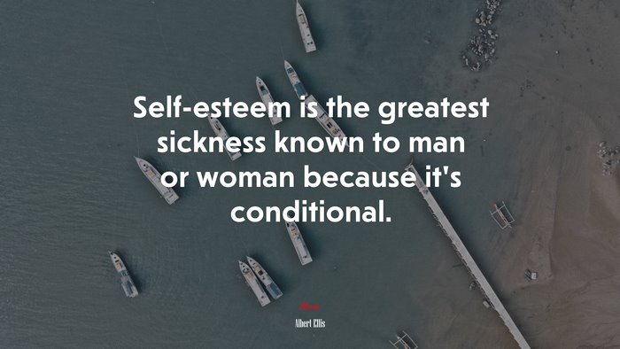 Self-esteem is the greatest sickness known to man or woman because it’s conditional. | Albert Ellis quote
