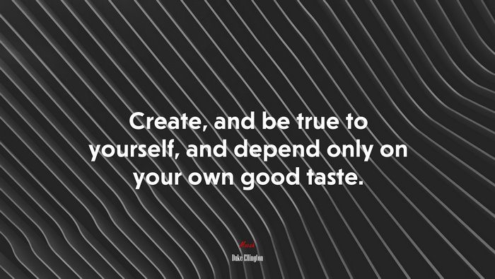 Create, and be true to yourself, and depend only on your own good taste. | Duke Ellington quote