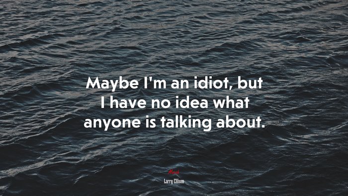 Maybe I’m an idiot, but I have no idea what anyone is talking about. | Larry Ellison quote