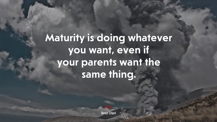 Maturity is doing whatever you want, even if your parents want the same thing. | Werner Erhard quote
