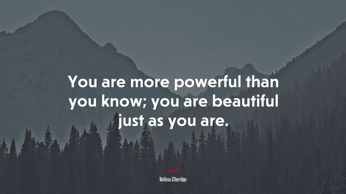 You are more powerful than you know; you are beautiful just as you are. | Melissa Etheridge quote