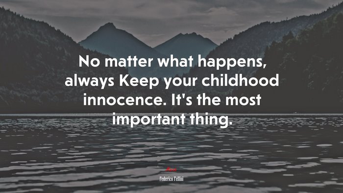 No matter what happens, always Keep your childhood innocence. It’s the most important thing. | Federico Fellini quote