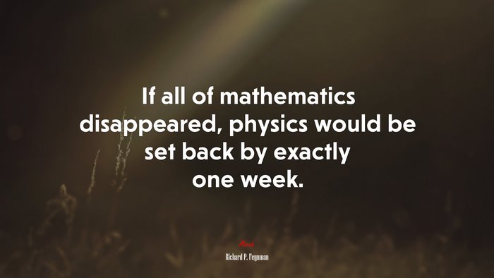 If all of mathematics disappeared, physics would be set back by exactly one week. | Richard P. Feynman quote