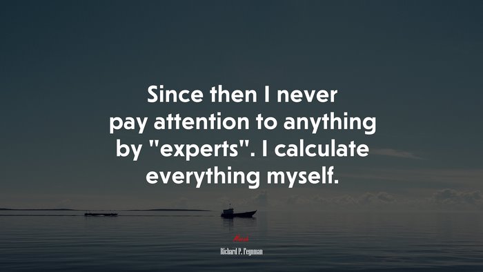 Since then I never pay attention to anything by “experts”. I calculate everything myself. | Richard P. Feynman quote
