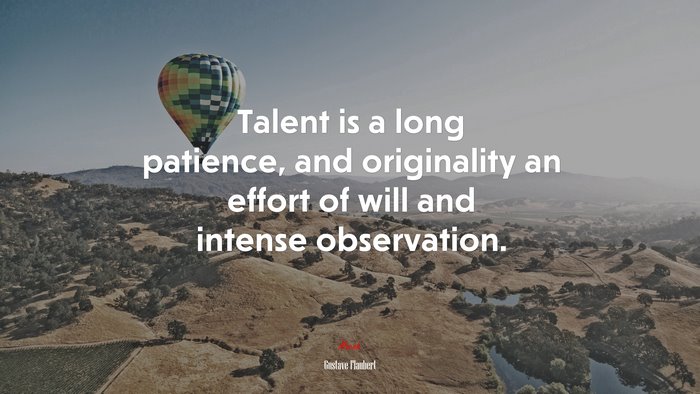 Talent is a long patience, and originality an effort of will and intense observation. | Gustave Flaubert quote