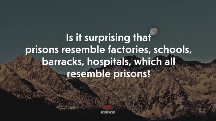 Is it surprising that prisons resemble factories, schools, barracks, hospitals, which all resemble prisons? | Michel Foucault quote