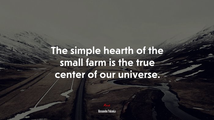 The simple hearth of the small farm is the true center of our universe. | Masanobu Fukuoka quote