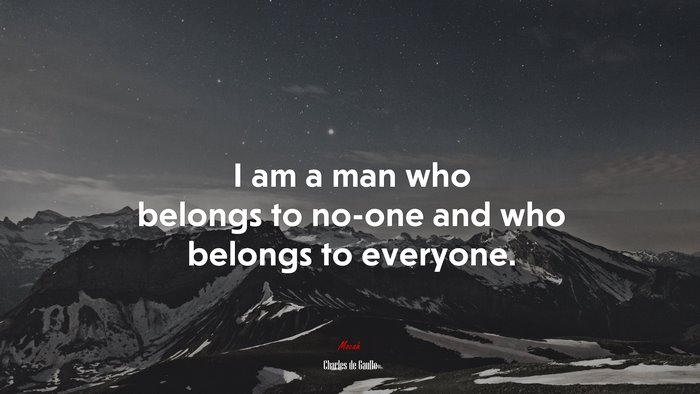I am a man who belongs to no-one and who belongs to everyone. | Charles de Gaulle quote
