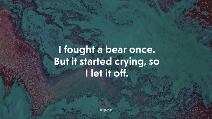 I fought a bear once. But it started crying, so I let it off. | Ricky Gervais quote