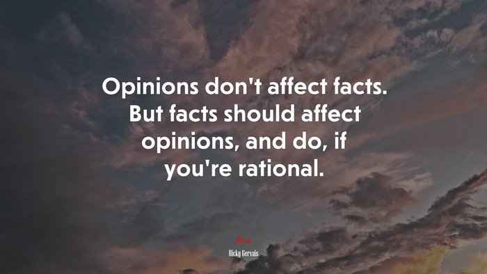 Opinions don’t affect facts. But facts should affect opinions, and do, if you’re rational. | Ricky Gervais quote