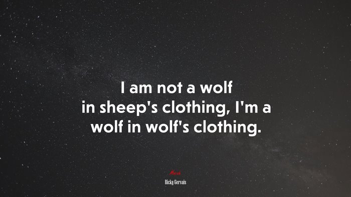I am not a wolf in sheep’s clothing, I’m a wolf in wolf’s clothing. | Ricky Gervais quote