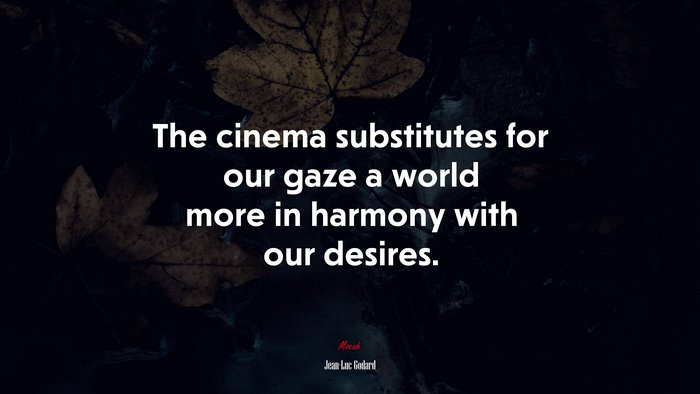 The cinema substitutes for our gaze a world more in harmony with our desires. | Jean-Luc Godard quote
