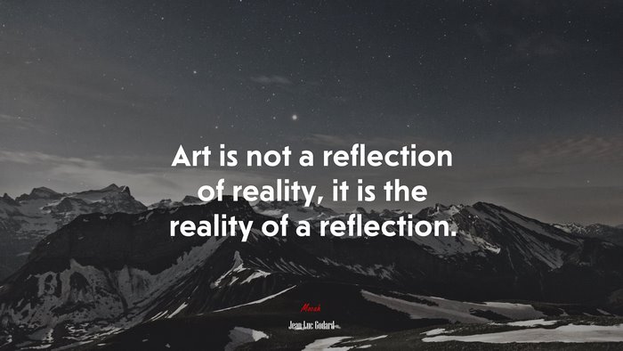 Art is not a reflection of reality, it is the reality of a reflection. | Jean-Luc Godard quote