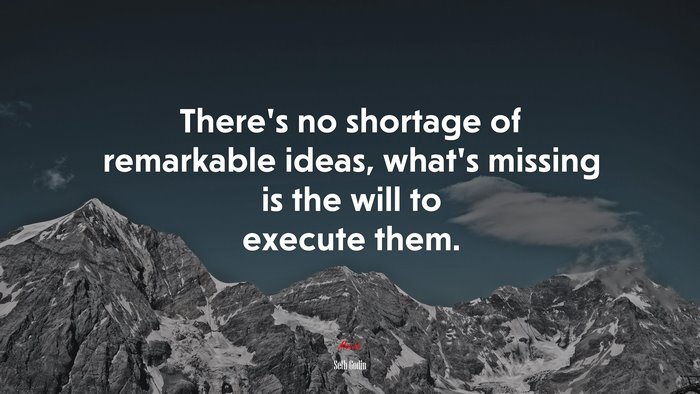 There’s no shortage of remarkable ideas, what’s missing is the will to execute them. | Seth Godin quote