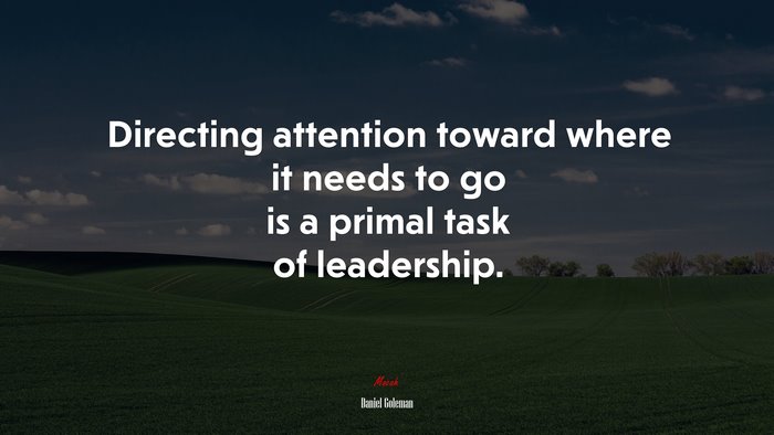 Directing attention toward where it needs to go is a primal task of leadership. | Daniel Goleman quote