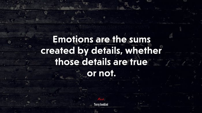 Emotions are the sums created by details, whether those details are true or not. | Terry Goodkind quote