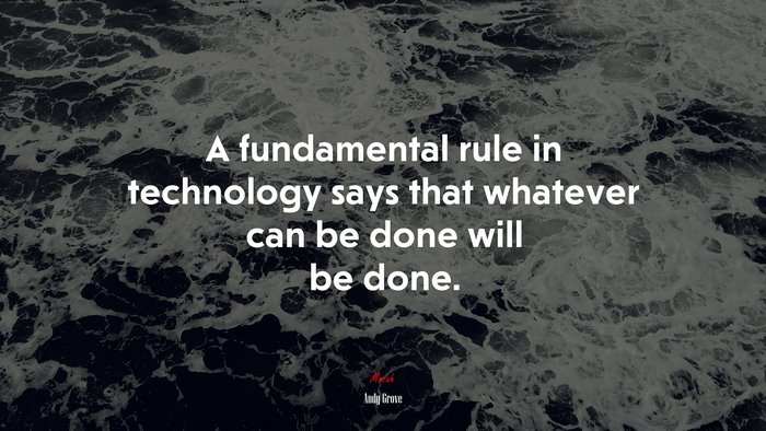 A fundamental rule in technology says that whatever can be done will be done. | Andy Grove quote