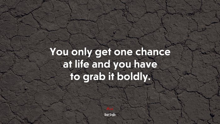 You only get one chance at life and you have to grab it boldly. | Bear Grylls quote