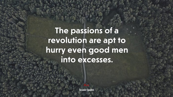 The passions of a revolution are apt to hurry even good men into excesses. | Alexander Hamilton quote