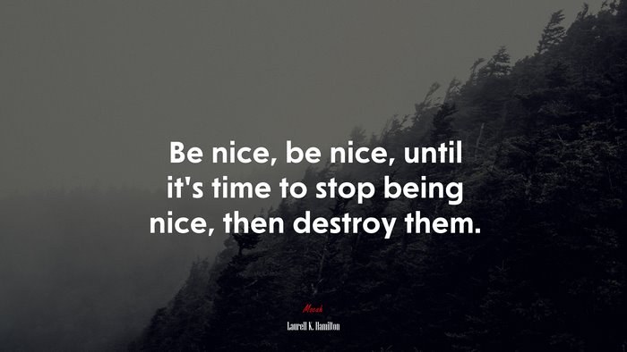 Be nice, be nice, until it’s time to stop being nice, then destroy them. | Laurell K. Hamilton quote
