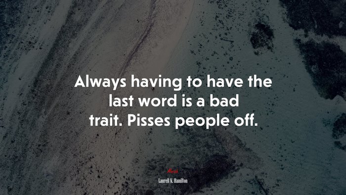 Always having to have the last word is a bad trait. Pisses people off. | Laurell K. Hamilton quote