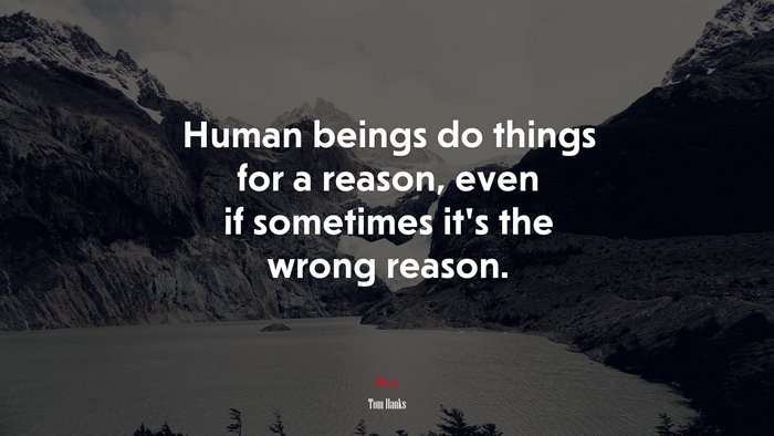 Human beings do things for a reason, even if sometimes it’s the wrong reason. | Tom Hanks quote