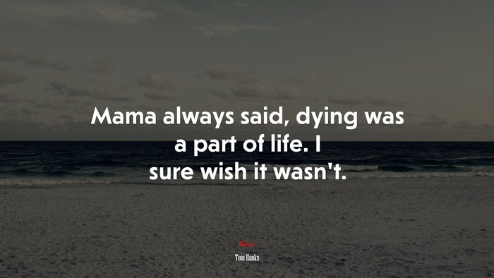 Mama always said, dying was a part of life. I sure wish it wasn’t. | Tom Hanks quote