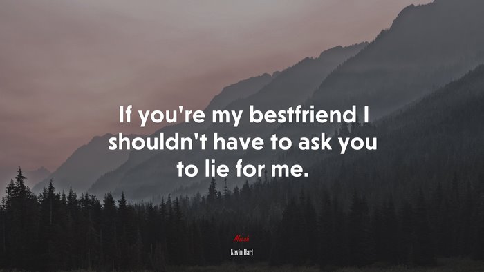 If you’re my bestfriend I shouldn’t have to ask you to lie for me. | Kevin Hart quote
