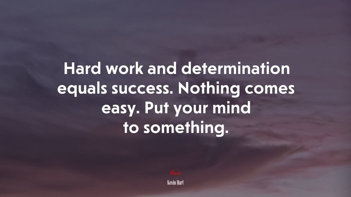 Hard work and determination equals success. Nothing comes easy. Put your mind to something. | Kevin Hart quote