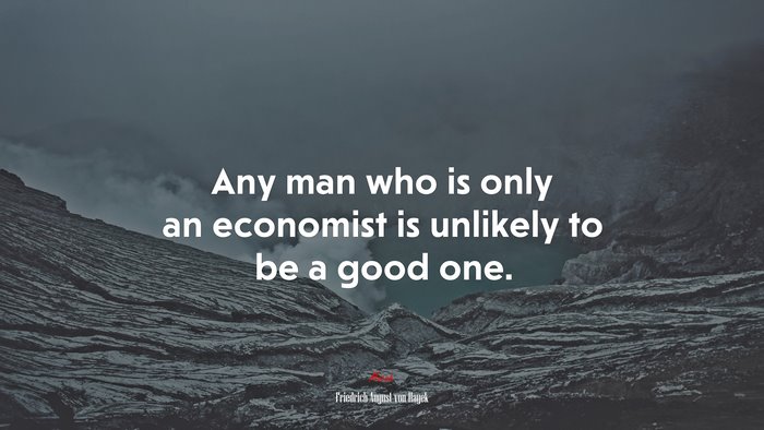Any man who is only an economist is unlikely to be a good one. | Friedrich August von Hayek quote