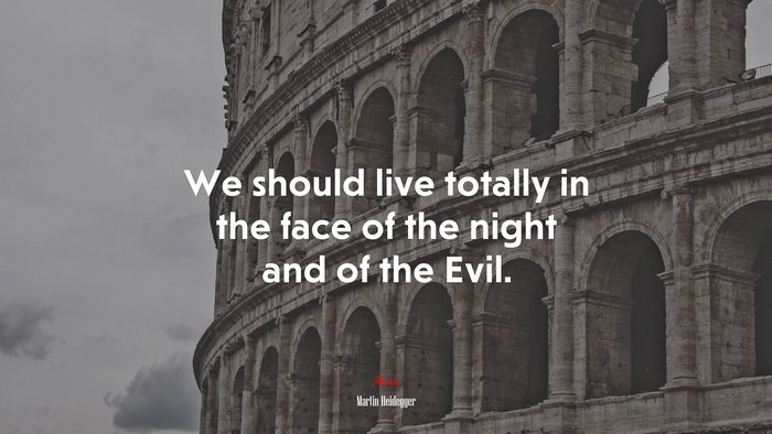 We should live totally in the face of the night and of the Evil. | Martin Heidegger quote