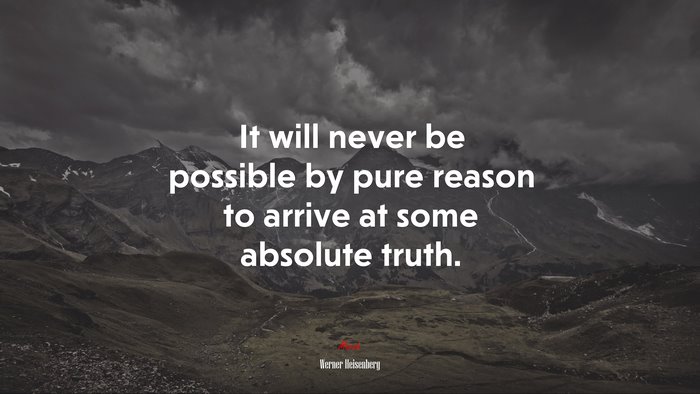 It will never be possible by pure reason to arrive at some absolute truth. | Werner Heisenberg quote