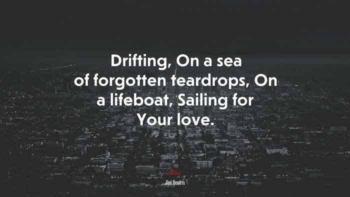 Drifting, On a sea of forgotten teardrops, On a lifeboat, Sailing for Your love. | Jimi Hendrix quote