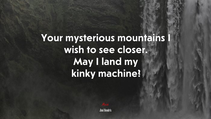 Your mysterious mountains I wish to see closer. May I land my kinky machine? | Jimi Hendrix quote