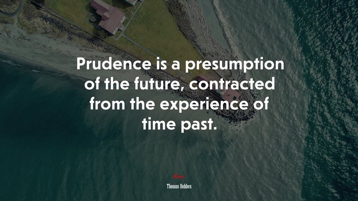 Prudence is a presumption of the future, contracted from the experience of time past. | Thomas Hobbes quote