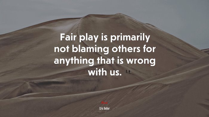 Fair play is primarily not blaming others for anything that is wrong with us. | Eric Hoffer quote