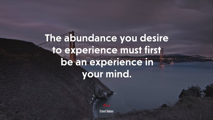 The abundance you desire to experience must first be an experience in your mind. | Ernest Holmes quote