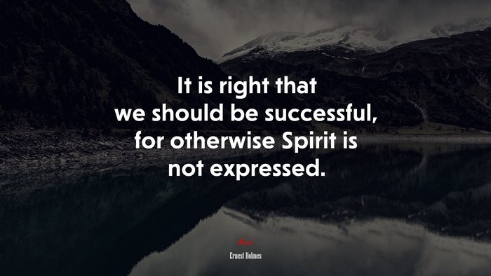 It is right that we should be successful, for otherwise Spirit is not expressed. | Ernest Holmes quote