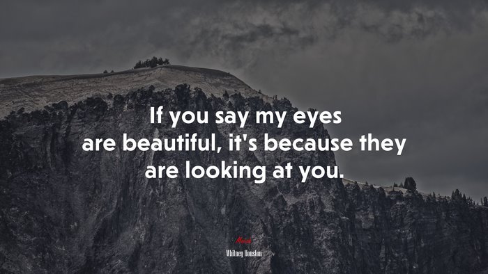 If you say my eyes are beautiful, it’s because they are looking at you. | Whitney Houston quote